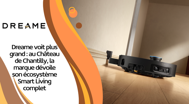 Dreame voit plus grand : au Château de Chantilly, la marque dévoile son écosystème Smart Living complet