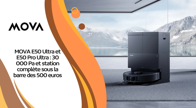 MOVA E50 Ultra et E50 Pro Ultra : 30 000 Pa et station complète sous la barre des 500 euros