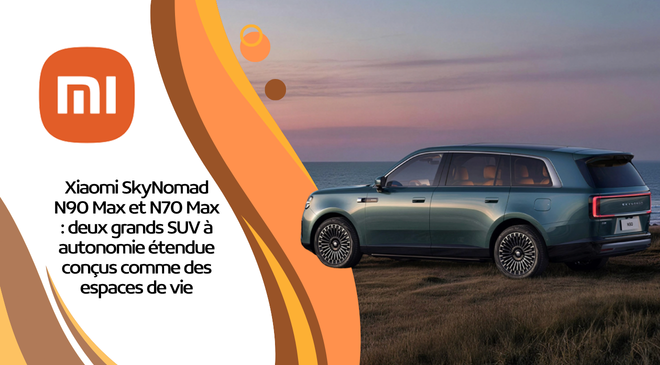 Xiaomi SkyNomad N90 Max et N70 Max : deux grands SUV à autonomie étendue conçus comme des espaces de vie
