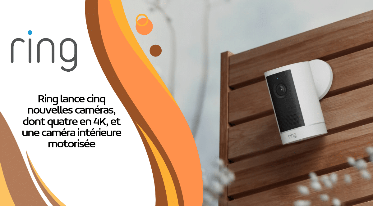 Ring lance cinq nouvelles caméras, dont quatre en 4K, et une caméra intérieure motorisée